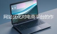 網站優化對電商平臺的作用體現在哪些方面？